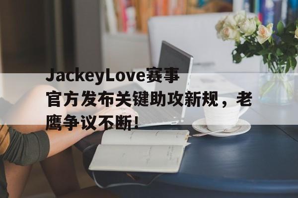 壹号-包含JackeyLove赛事官方发布关键助攻新规,老鹰争议不断!的词条